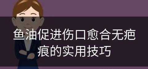 鱼油促进伤口愈合无疤痕的实用技巧